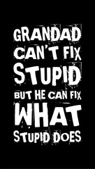 grandad cant fix stupid but he can fix what stupid does simple typography with black background