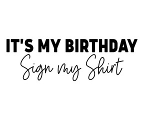 It's My Birthday Sign My Shirt,Birthday Svg,Birthday Quotes,Birthday Gift Svg,Birthday Shirt,Happy Birthday Svg,T-shirt,Birthday Girl Svg,Cut file,