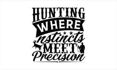 Hunting Where Instincts Meet Precision - Hunting T-Shirt Design, The Bow And Arrow Quotes, This Illustration Can Be Used As A Print On T-Shirts And Bags, Posters, Cards, Mugs.