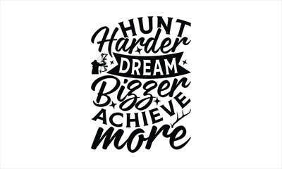 Hunt Harder Dream Bigger Achieve More - Hunting T-Shirt Design, War Quotes, Handmade Calligraphy Vector Illustration, Stationary Or As A Posters, Cards, Banners.