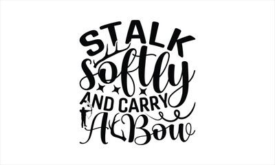 Stalk Softly And Carry A Bow - Hunting T-Shirt Design, Hunt Quotes, Handwritten Phrase Calligraphy Design, Hand Drawn Lettering Phrase Isolated On White Background.