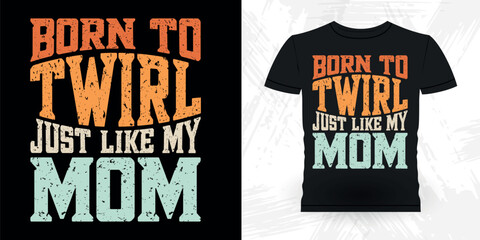 Born To Twirl Just Like Me Mom Funny Retro Vintage Baton Twirling T-shirt Design