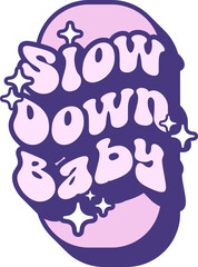 Slow Down Baby Quotes On Retro Style Design For Sticker, T-shirt, Mug, Hoodie, Poster & for any Merchandise Printing on Transparent Background