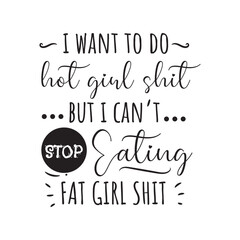 I Want To Do Hot Girl Shit But I Can't Stop Eating. Fat Girl Shit. Vector Design on White Background