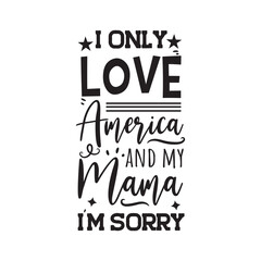 I Only Love America and My Mama, I'm Sorry. Vector Design on White Background