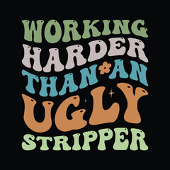 Working Harder Than An Ugly Stripper