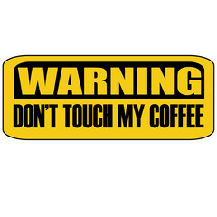 Warning do not touch my coffee