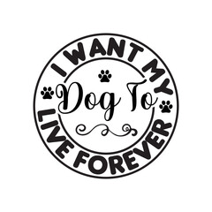 I Want My Dog To Live Forever SVG Cut File