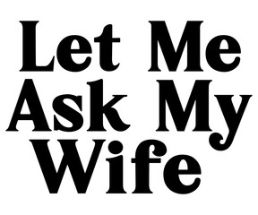 let me ask my wife Svg,Funny Svg,Humor,Sarcasm,Sayings,Vintage,Sarcastic, Funny Quote  
