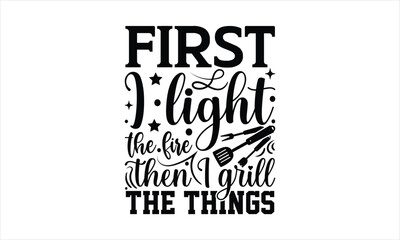 First I light the fire then I grill the things - Barbecue t shirts design, Isolated on white background, Calligraphy t shirt design, svg Files for Cutting Cricut and Silhouette,  Hand drawn lettering 