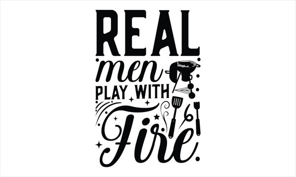 Real men play with fire - Barbecue t shirts design, Calligraphy t shirt design, Hand drawn lettering phrase, svg Files for Cutting Cricut and Silhouette, Isolated on white background, EPS 10