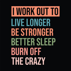 I Work out To, live longer,be stronger,better sleep,burn off the crazy
