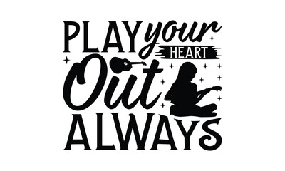 Play Your Heart Out Always - Playing musical instruments T-Shirt Design, Handmade calligraphy vector illustration, Illustration for prints on bags, posters, cards, Vintage design.