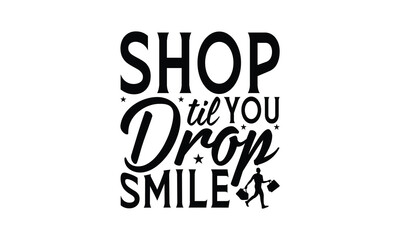 Shop til You Drop Smile - Shopping T-Shirt Design, Handmade calligraphy vector illustration, Illustration for prints on bags, posters, cards, Vintage design.