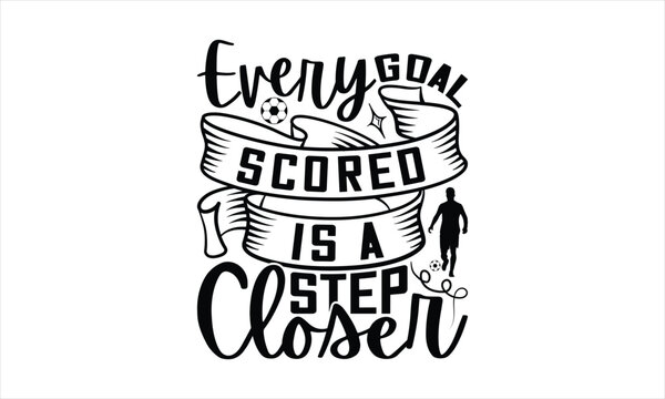 Every Goal Scored Is A Step Closer - Soccer T-Shirt Design, Game Quotes, This Illustration Can Be Used As A Print On T-Shirts And Bags, Posters, Cards, Mugs.