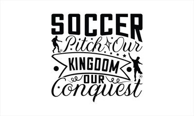 Soccer Pitch Our Kingdom Our Conquest - Soccer T-Shirt Design, Playing Quotes, Handwritten Phrase Calligraphy Design, Hand Drawn Lettering Phrase Isolated On White Background.