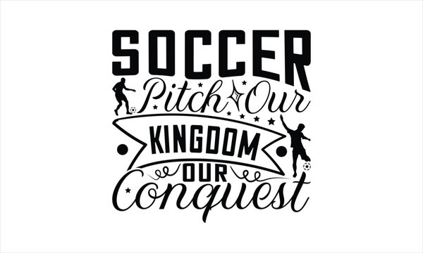 Soccer Pitch Our Kingdom Our Conquest - Soccer T-Shirt Design, Playing Quotes, Handwritten Phrase Calligraphy Design, Hand Drawn Lettering Phrase Isolated On White Background.