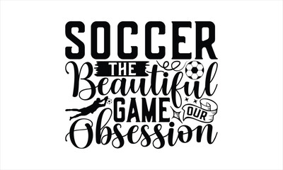 Soccer The Beautiful Game Our Obsession - Soccer T-Shirt Design, Playing Quotes, Handwritten Phrase Calligraphy Design, Hand Drawn Lettering Phrase Isolated On White Background.