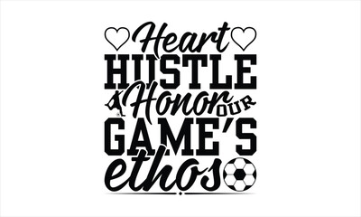 Heart Hustle Honor Our Game's Ethos - Soccer T-Shirt Design, Football Quotes, Handmade Calligraphy Vector Illustration, Stationary Or As A Posters, Cards, Banners.