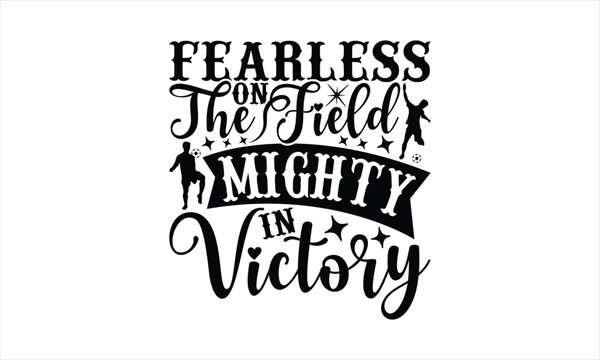 Fearless On The Field Mighty In Victory - Soccer T-Shirt Design, Game Quotes, This Illustration Can Be Used As A Print On T-Shirts And Bags, Posters, Cards, Mugs.