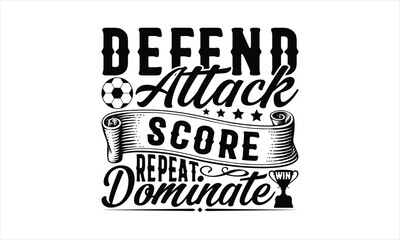 Defend Attack Score Repeat Dominate Win - Soccer T-Shirt Design, Playing Quotes, Handwritten Phrase Calligraphy Design, Hand Drawn Lettering Phrase Isolated On White Background.