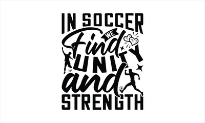 In Soccer We Find Unity And Strength - Soccer T-Shirt Design, Football Quotes, Handmade Calligraphy Vector Illustration, Stationary Or As A Posters, Cards, Banners.