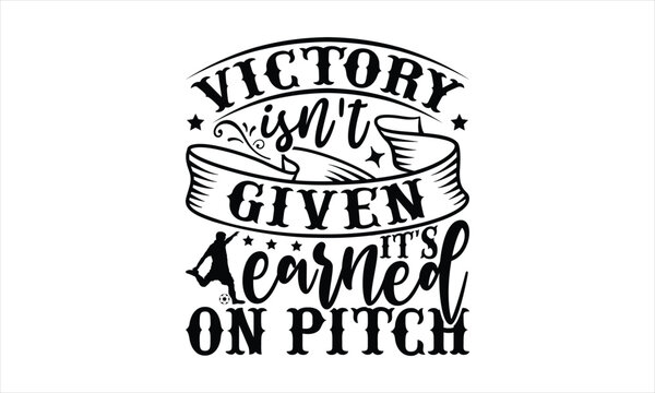 Victory Isn't Given It's Earned On Pitch - Soccer T-Shirt Design, Game Quotes, This Illustration Can Be Used As A Print On T-Shirts And Bags, Posters, Cards, Mugs.