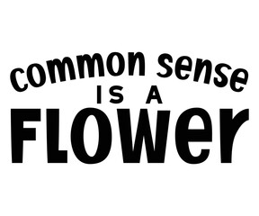 Common Sense Is A Flower,Calligraphy T-shirt,Typograpy T-shirt,Cut File,Inastant Download, T-shirt Svg,Wine Quotes,Calligrapy Quotes