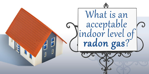 What is an acceptable indoor level of radon gas? - Concept with home model and text written on sign
