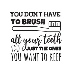 You Don't Have To Brush All Your Teeth, Just The Ones You One To Keep. Vector Design on White Background