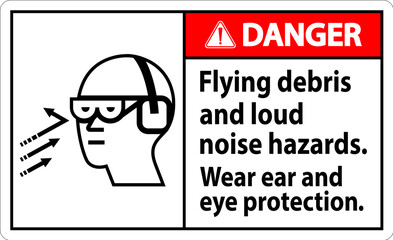 A Danger sign depicting the necessity of wearing ear and eye protection due to flying debris and loud noise hazards.