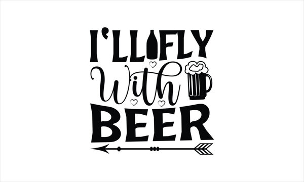 I’ll fly with beer - Beer T-Shirt Design, Quote, Conceptual Handwritten Phrase T Shirt Calligraphic Design, Inscription For Invitation And Greeting Card, Prints And Posters, Template.