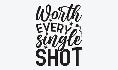 Worth Every Single Shot - Baby Typography T-Shirt Design, Handmade Calligraphy Vector Illustration, And Hoodie, Wall, Stickers, Template, Flyer And Mugs With Typography Text, Vector Files Are Editable