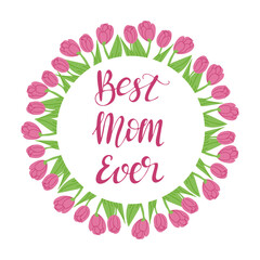 Floral composition for Mother day. Calligraphic text Best Mom Ever in tulips wreath. Vector typography design for banner, poster, card.