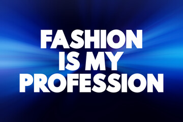 Fashion Is My Profession - indicates that fashion is the chosen field of work or expertise for the individual expressing it, text concept background