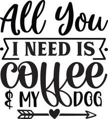 All You I Need Is Coffee & My Dog