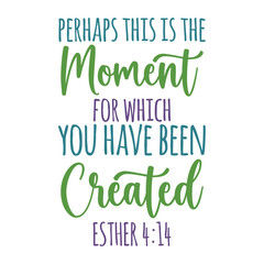 Perhaps This Is The Moment For Which You Have Been Created Esther 4:14