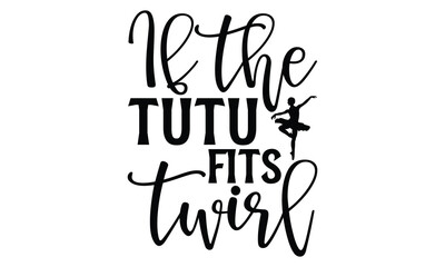 If The Tutu Fits Twirl - Ballet T shirt Design, Handmade calligraphy vector illustration, Typography Vector for poster, banner, flyer and mug.
