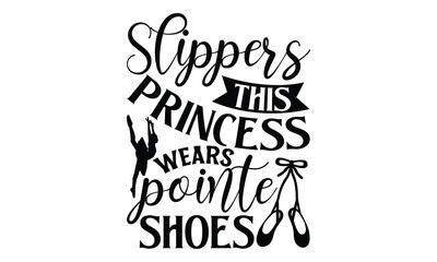 Slippers This Princess Wears Pointe Shoes - Ballet T Shirt Design, Modern calligraphy, Cutting and Silhouette, for prints on bags, cups, card, posters.