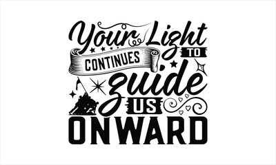 Your Light Continues To Guide Us Onward - Memorial T-Shirt Design, Military Quotes, Handwritten Phrase Calligraphy Design, Hand Drawn Lettering Phrase Isolated On White Background.