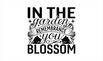 In The Garden Of Remembrance You Blossom - Memorial T-Shirt Design, Freedom Quotes, This Illustration Can Be Used As A Print On T-Shirts And Bags, Posters, Cards, Mugs.