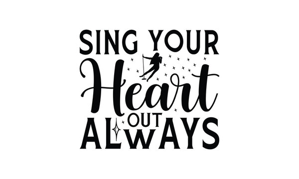 Sing Your Heart Out Always - Singing t- shirt design, Hand drawn lettering phrase for Cutting Machine, Silhouette Cameo, Cricut, eps, Files for Cutting, Isolated on white background.