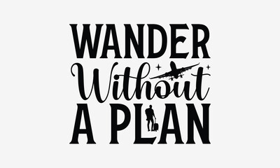 Wander Without a Plan - Traveling t- shirt design, Hand drawn lettering phrase for Cutting Machine, Silhouette Cameo, Cricut, eps, Files for Cutting, Isolated on white background.