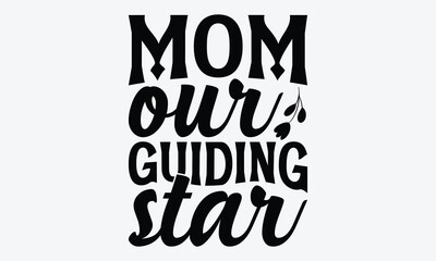 Mom Our Guiding Star - Mother's Day T-Shirt Design, Handmade Calligraphy Vector Illustration, Calligraphy Motivational Good Quotes, For Templates, Flyer And Wall.