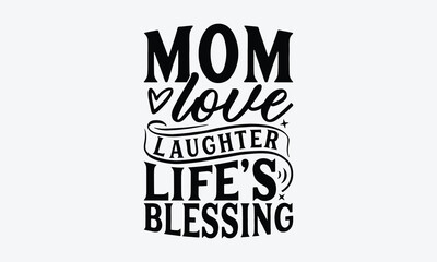 Mom Love Laughter Life's Blessing - Mother's Day T-Shirt Design, Hand Drawn Lettering Typography Quotes, Inspirational Calligraphy Decorations, For Templates, Wall, And Flyer.