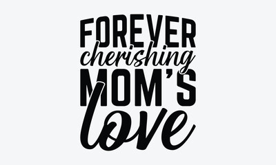 Forever Cherishing Mom's Love - Mother's Day T-Shirt Design, Hand Drawn Lettering Typography Quotes, Cute Hand Drawn Lettering Label Art, For Templates, And Wall, Vector Files Are Editable.