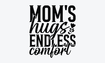 Mom's Hugs Endless Comfort - Mother's Day T-Shirt Design, Hand Drawn Lettering Phrase, Handmade Calligraphy Vector Illustration, For Cutting Machine, Silhouette Cameo, Cricut.