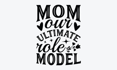 Mom Our Ultimate Role Model - Mother's Day T-Shirt Design, Hand Drawn Lettering Typography Quotes In Rough Effect, Vector Files Are Editable.