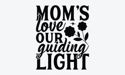 Mom's Love Our Guiding Light - Mother's Day T-Shirt Design, Hand Drawn Lettering Typography Quotes In Rough Effect, Vector Files Are Editable.