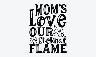 Mom's Love Our Eternal Flame - Mother's Day T-Shirt Design, Hand Drawn Lettering Phrase, Handmade Calligraphy Vector Illustration, For Cutting Machine, Silhouette Cameo, Cricut.